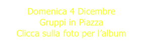 Domenica 4 Dicembre
Gruppi in Piazza
Clicca sulla foto per l’album
